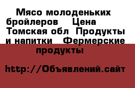 Мясо молоденьких  бройлеров  › Цена ­ 270 - Томская обл. Продукты и напитки » Фермерские продукты   